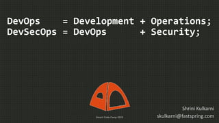 DevOps = Development + Operations;
DevSecOps = DevOps + Security;
Shrini Kulkarni
skulkarni@fastspring.comDesert Code Camp 2019
 