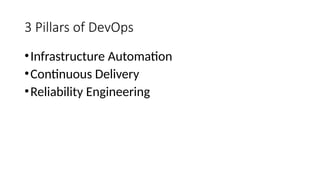 3 Pillars of DevOps
•Infrastructure Automation
•Continuous Delivery
•Reliability Engineering
 