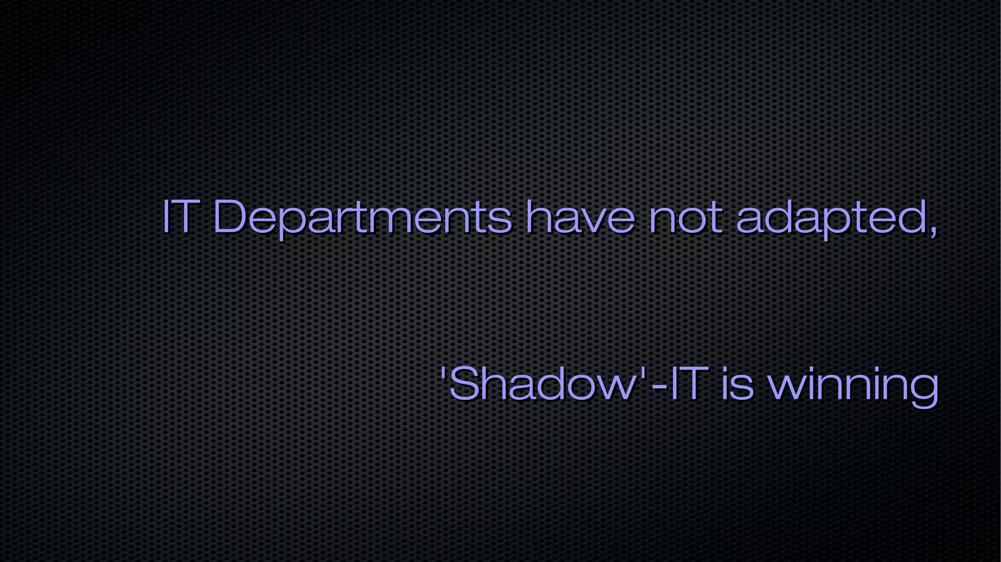 IT Departments have not adapted,IT Departments have not adapted, 'Shadow'-IT is winning'Shadow'-IT is winning 