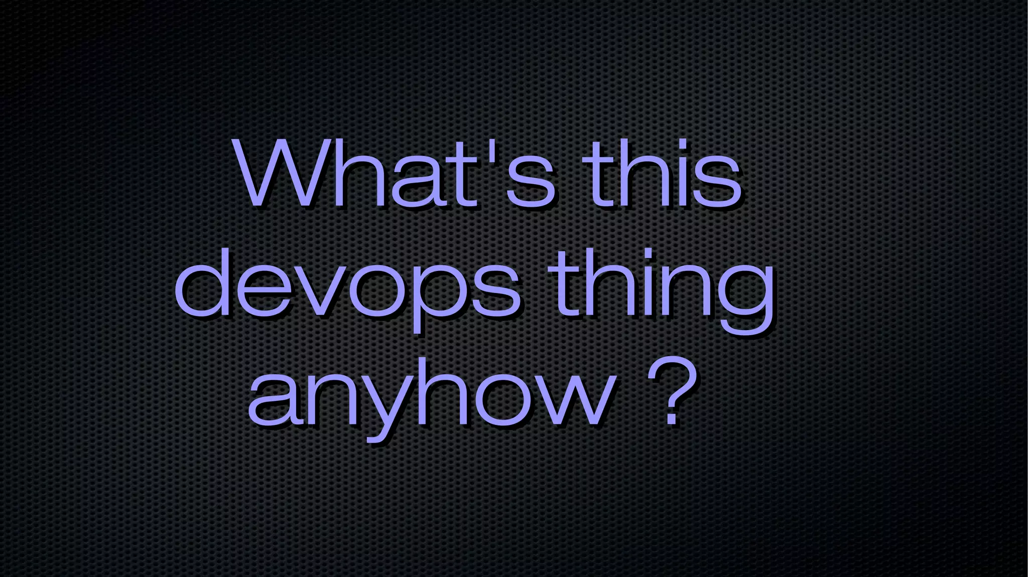 What's thisWhat's this devops thingdevops thing anyhow ?anyhow ? 