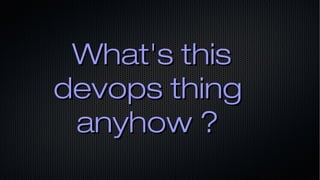 What's thisWhat's this
devops thingdevops thing
anyhow ?anyhow ?
 