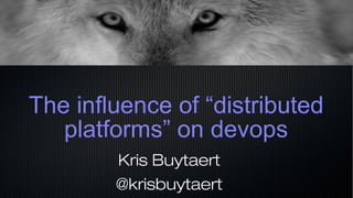 The influence of “distributed
platforms” on devops
Kris Buytaert
@krisbuytaert
 