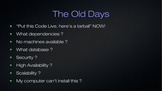 The Old DaysThe Old Days
● ““Put this Code Live, here's a tarball” NOW!Put this Code Live, here's a tarball” NOW!
● What d...