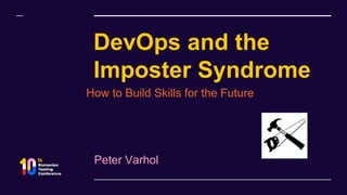 DevOps and the
Imposter Syndrome
Peter Varhol
How to Build Skills for the Future
 