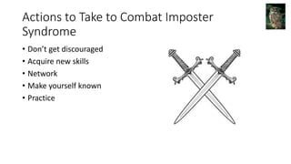 Actions to Take to Combat Imposter
Syndrome
• Don’t get discouraged
• Acquire new skills
• Network
• Make yourself known
• Practice
 