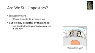 Are We Still Impostors?
• We never were
• We are trying to do an honest job
• But we may be better by thinking so
• Just don’t let feelings of inadequacy get
in the way
 