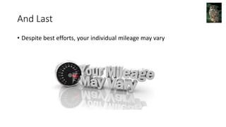 And Last
• Despite best efforts, your individual mileage may vary
 