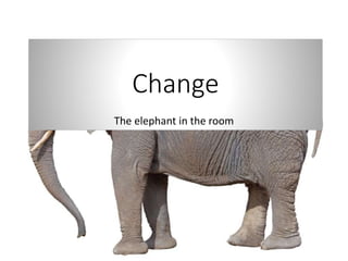 Change
The elephant in the room
 