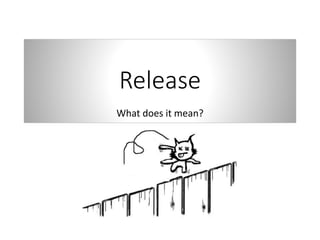 Release
What does it mean?
 