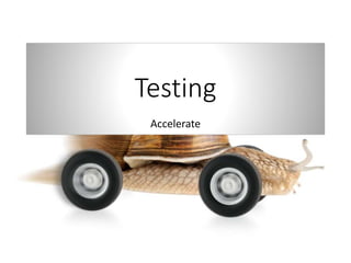 Testing
Accelerate
 
