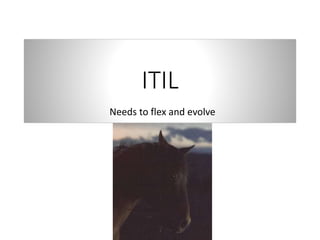 ITIL
Needs to flex and evolve
 