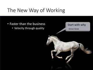 The New Way of Working
• Faster than the business
• Velocity through quality
Start with why
- Simon Sinek
 