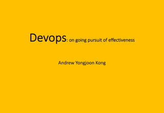 Devops: on going pursuit of effectiveness
Andrew Yongjoon Kong
 
