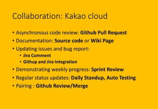 Collaboration: Kakao cloud
• Asynchronous code review: Github Pull Request
• Documentation: Source code or Wiki Page
• Upd...
