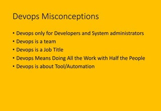Devops Misconceptions
• Devops only for Developers and System administrators
• Devops is a team
• Devops is a Job Title
• ...