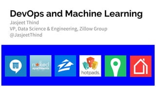DevOps and Machine Learning
Jasjeet Thind
VP, Data Science & Engineering, Zillow Group
@JasjeetThind
 