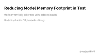 Reducing Model Memory Footprint in Test
Model dynamically generated using golden datasets
Model itself not in GIT, treated as binary
@JasjeetThind
 