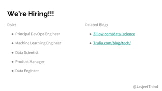 We’re Hiring!!!
Roles
● Principal DevOps Engineer
● Machine Learning Engineer
● Data Scientist
● Product Manager
● Data Engineer
@JasjeetThind
Related Blogs
● Zillow.com/data-science
● Trulia.com/blog/tech/
 