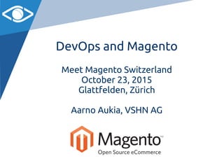 DevOps and Magento
Meet Magento Switzerland
October 23, 2015
Glattfelden, Zürich
Aarno Aukia, VSHN AG
 