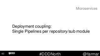 #DDDNorth @farmar
Microservices
Deployment coupling:
Single Pipelines per repository/sub module
43
 