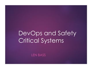 DevOps and Safety
Critical Systems
LEN BASS
 