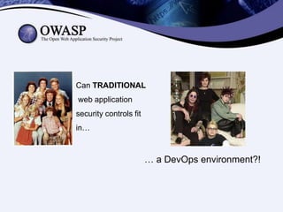 Can TRADITIONAL
web application
security controls fit
in…
… a DevOps environment?!
 