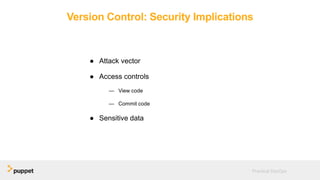 Version Control: Security Implications
● Attack vector
● Access controls
— View code
— Commit code
● Sensitive data
Practical DevOps
 