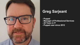 Greg Sarjeant
- Puppet
- Manager of Professional Services
- 20 Years in IT
- Puppet user since 2012
 
