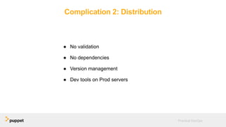 Complication 2: Distribution
● No validation
● No dependencies
● Version management
● Dev tools on Prod servers
Practical DevOps
 