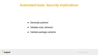Automated tests: Security Implications
● Generally positive!
● Validate code, behavior
● Validate package contents
Practical DevOps
 