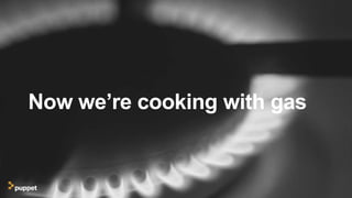 Now we’re cooking with gas
 