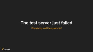The test server just failed
Somebody call the sysadmin!
 