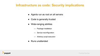 Infrastructure as code: Security implications
● Agents run as root on all servers
● Code is generally trusted
● Wide-ranging abilities
— Package installation
— Service reconfiguration
— Arbitrary script execution
● Runs unattended
Practical DevOps
 