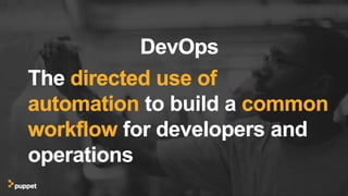 DevOps
The directed use of
automation to build a common
workflow for developers and
operations
DevOps
The directed use of
automation to build a common
workflow for developers and
operations
 