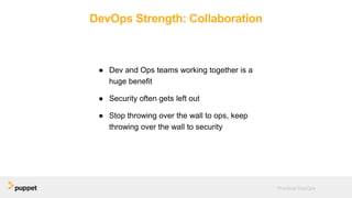 DevOps Strength: Collaboration
● Dev and Ops teams working together is a
huge benefit
● Security often gets left out
● Stop throwing over the wall to ops, keep
throwing over the wall to security
Practical DevOps
 