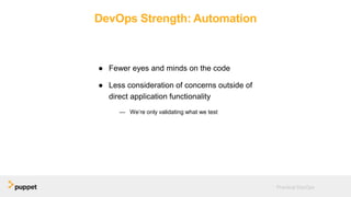 DevOps Strength: Automation
● Fewer eyes and minds on the code
● Less consideration of concerns outside of
direct application functionality
— We’re only validating what we test
Practical DevOps
 