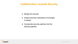 Collaboration: Include Security
● Design for security
● Assess security implications of changes
in tickets
● Incorporate security patches into the
delivery pipeline
Practical DevOps
 