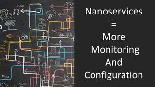 Nanoservices
=
More
Monitoring
And
Configuration
 