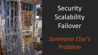 Security
Scalability
Failover
Someone Else's
Problem
 