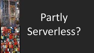 Partly
Serverless?
 
