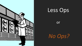 Less Ops
No Ops?
or
 