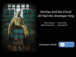DevOps and the Cloud:
All Hail the Developer King
onDeveloper Mode:
Daniel Bryant
@danielbryantuk
Steve Poole
@spoole167
 