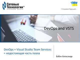 TechExpert Company
Создавая будущее…
DevOps + Visual Studio Team Services
= недостающая часть пазла
Бабич Александр
DevOps and VSTS
 