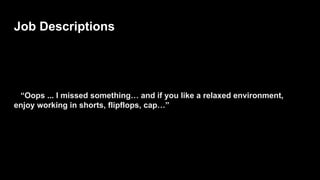Job Descriptions
“Oops ... I missed something… and if you like a relaxed environment,
enjoy working in shorts, flipflops, cap…”
 