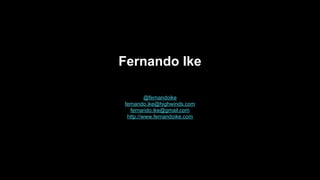 Fernando Ike
@fernandoike
fernando.ike@highwinds.com
fernando.ike@gmail.com
http://www.fernandoike.com
 