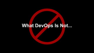 What DevOps Is Not...
 