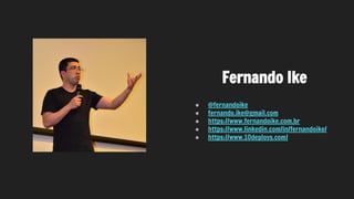 Fernando Ike
● @fernandoike
● fernando.ike@gmail.com
● https://www.fernandoike.com.br
● https://www.linkedin.com/in/fernandoike/
● https://www.10deploys.com/
 