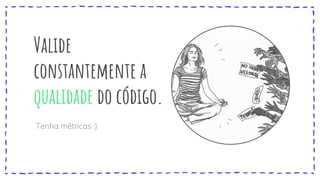 Valide
constantemente a
qualidade do código.
Tenha métricas :)
 