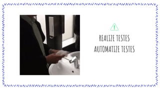 REALIZE TESTES
AUTOMATIZE TESTES
 