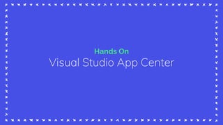 Hands On
Visual Studio App Center
 